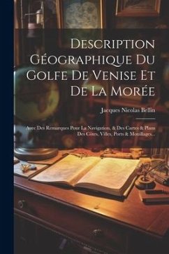 Description Géographique Du Golfe De Venise Et De La Morée: Avec Des Remarques Pour La Navigation, & Des Cartes & Plans Des Côtes, Villes, Ports & Mou - Bellin, Jacques Nicolas