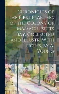 Cover Chronicles of the First Planters of the Colony of Massachusetts Bay, Collected and Illustr. With Notes, by A. Young
