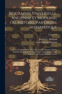 Biographie Universelle, Ancienne Et Moderne; Ou, Histoire, Par Ordre Alphabétique: De La Vie Publique Et Privée De Tous Les Hommes Qui Se Sont Fait Re - Michaud, Joseph; Michaud, Louis Gabriel