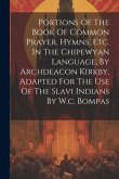 Portions Of The Book Of Common Prayer, Hymns, Etc. In The Chipewyan Language, By Archdeacon Kirkby, Adapted For The Use Of The Slavi Indians By W.c. B