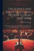 The Science And Art Of Elocution, Or How To Read And Speak: Embracing A Comprehensive And Systematic Series Of Exercises For Gesture Calisthenics And