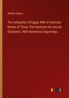 The Antiquities of Egypt; With a Particular Notice of Those That Illustrate the Sacred Scriptures. With Numerous Engravings. - Osburn, William