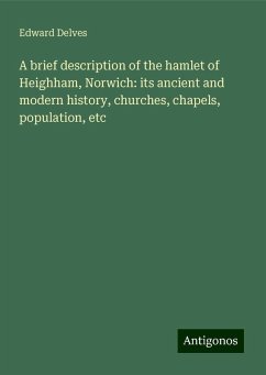 A brief description of the hamlet of Heighham, Norwich: its ancient and modern history, churches, chapels, population, etc - Delves, Edward