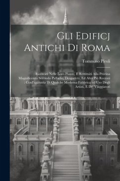 Gli edificj antichi di Roma: Ricercati nelle loro piante, e restituiti alla pristina magnificenza secondo Palladio, Desgodetz, ed altri più recenti - Piroli, Tommaso