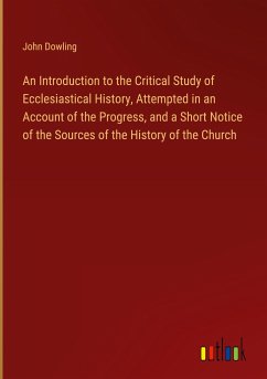 An Introduction to the Critical Study of Ecclesiastical History, Attempted in an Account of the Progress, and a Short Notice of the Sources of the History of the Church