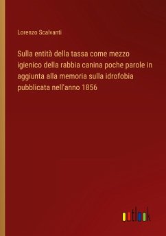 Sulla entità della tassa come mezzo igienico della rabbia canina poche parole in aggiunta alla memoria sulla idrofobia pubblicata nell'anno 1856 - Scalvanti, Lorenzo