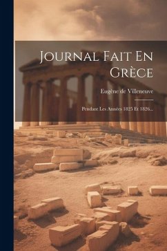 Journal Fait En Grèce: Pendant Les Années 1825 Et 1826... - Villeneuve, Eugène de