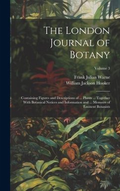 The London Journal of Botany: Containing Figures and Descriptions of ... Plants ... Together With Botanical Notices and Information and ... Memoirs - Warne, Frank Julian; Hooker, William Jackson