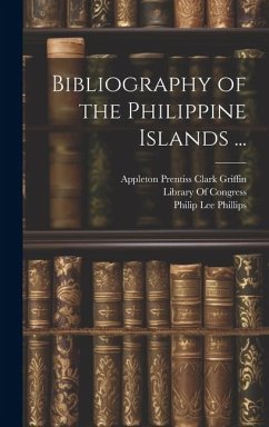 Bibliography of the Philippine Islands ... - Griffin, Appleton Prentiss Clark; Phillips, Philip Lee