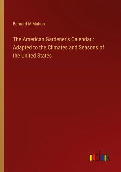 The American Gardener's Calendar : Adapted to the Climates and Seasons of the United States - M'Mahon, Bernard