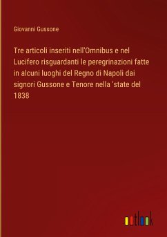 Tre articoli inseriti nell'Omnibus e nel Lucifero risguardanti le peregrinazioni fatte in alcuni luoghi del Regno di Napoli dai signori Gussone e Tenore nella 'state del 1838 - Gussone, Giovanni