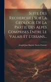 Suite Des Recherches Sur La Géologie De La Partie Des Alpes Comprises Entre Le Valais Et L'oisans...