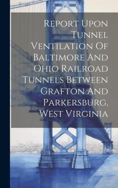 Report Upon Tunnel Ventilation Of Baltimore And Ohio Railroad Tunnels Between Grafton And Parkersburg, West Virginia - Anonymous