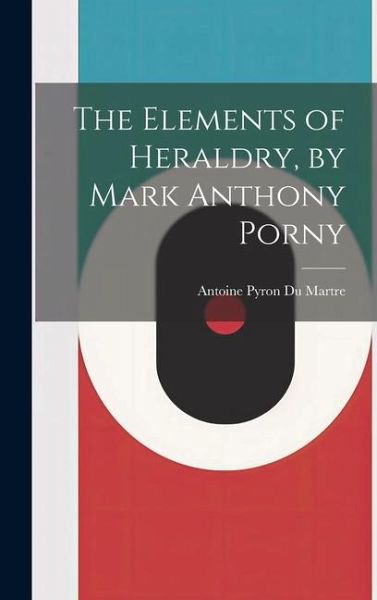The Elements of Heraldry, by Mark Anthony Porny