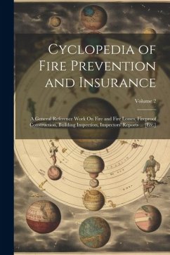 Cyclopedia of Fire Prevention and Insurance: A General Reference Work On Fire and Fire Losses, Fireproof Construction, Building Inspection, Inspectors - Anonymous