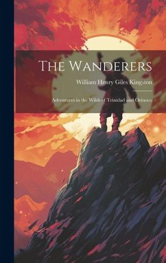 The Wanderers: Adventures in the Wilds of Trinidad and Orinoco - Kingston, William Henry Giles