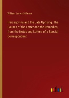 Herzegovina and the Late Uprising. The Causes of the Latter and the Remedies, from the Notes and Letters of a Special Correspondent Herzegovina and the Late Uprising. The Causes of the Latter and the Remedies, from the Notes and Letters of a Special Correspondent