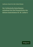 Der Gutherische Katechismus enhaltend die fünf Hauptstücke des kleinen katechismus Dr. M. Luther's