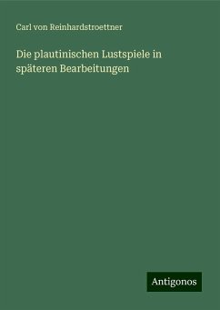 Die plautinischen Lustspiele in späteren Bearbeitungen - Reinhardstroettner, Carl von