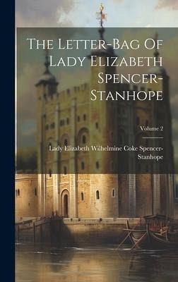 The Letter-bag Of Lady Elizabeth Spencer-stanhope; Volume 2 The Letter-bag Of Lady Elizabeth Spencer-stanhope; Volume 2