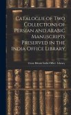 Catalogue of two Collections of Persian and Arabic Manuscripts Preserved in the India Office Library