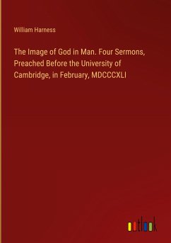 The Image of God in Man. Four Sermons, Preached Before the University of Cambridge, in February, MDCCCXLI