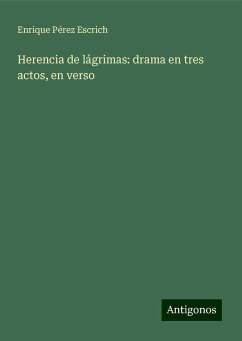 Herencia de lágrimas: drama en tres actos, en verso - Pérez Escrich, Enrique