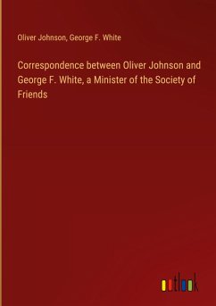 Correspondence between Oliver Johnson and George F. White, a Minister of the Society of Friends