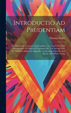 Introductio Ad Prudentiam: Or, Directions, Counsels, And Cautions, Tending To Prudent Management Of Affairs In Common Life. The Second Part. To W - Fuller, Thomas