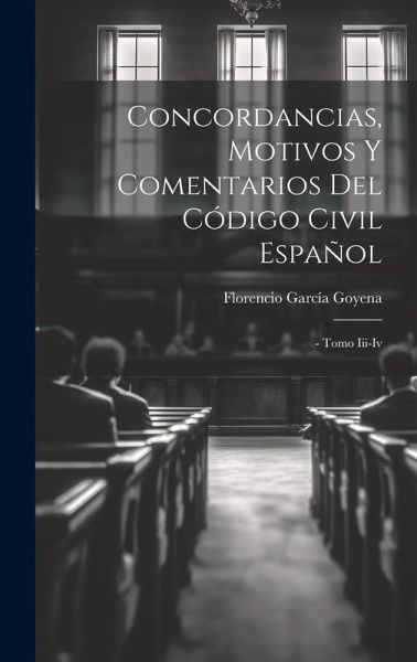 Concordancias, Motivos Y Comentarios Del Código Civil Español: - Tomo Iii-iv Concordancias, Motivos Y Comentarios Del Código Civil Español: - Tomo Iii-iv