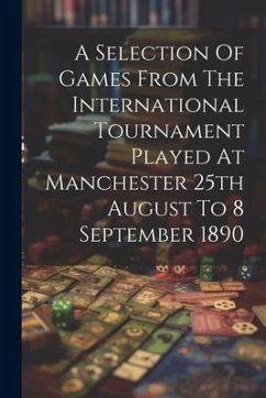 A Selection Of Games From The International Tournament Played At Manchester 25th August To 8 September 1890 - Anonymous