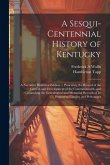 A Sesqui-centennial History of Kentucky; a Narrative Historical Edition ... Preserving the Record of the Growth and Development of the Commonwealth, a