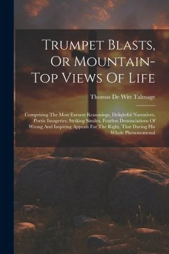 Trumpet Blasts, Or Mountain-top Views Of Life: Comprising The Most Earnest Reasonings, Delightful Narratives, Poetic Imageries, Striking Similes, Fear