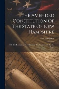 The Amended Constitution Of The State Of New Hampshire: With The Resolutions For Submitting The Amendments To The People - Hampshire, New