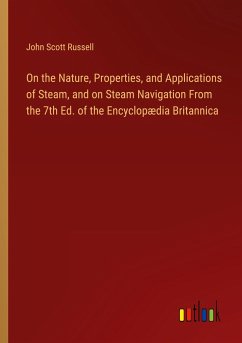 On the Nature, Properties, and Applications of Steam, and on Steam Navigation From the 7th Ed. of the Encyclopædia Britannica