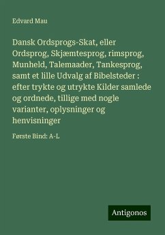 Dansk Ordsprogs-Skat, eller Ordsprog, Skjæmtesprog, rimsprog, Munheld, Talemaader, Tankesprog, samt et lille Udvalg af Bibelsteder : efter trykte og utrykte Kilder samlede og ordnede, tillige med nogle varianter, oplysninger og henvisninger - Mau, Edvard