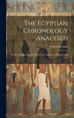 The Egyptian Chronology Analysed: Its Theory Developed and Practically Applied; and Confirmed in Its - Nolan, Frederick