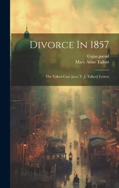 Divorce In 1857: The Talbot Case [m.a. V. J. Talbot] Letters - Pseud, Cujus