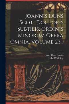 Joannis Duns Scoti Doctoris Subtilis, Ordinis Minorum Opera Omnia, Volume 23... - Scotus, John Duns; Wadding, Luke