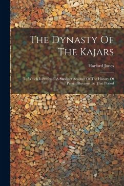 The Dynasty Of The Kajars: To Which Is Prefixed, A Succinct Account Of The History Of Persia, Previous To That Period - Jones, Harford