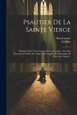 Psautier De La Sainte Vierge: Distribué Pour Tous Les Jours De La Semaine, Avec Des Exercices De Piété, Les Vêpres Et Complies Du Dimanche, Et Fêtes