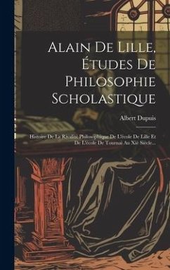 Alain De Lille, Études De Philosophie Scholastique: Histoire De La Rivalité Philosophique De L'école De Lille Et De L'école De Tournai Au Xiè Siècle.. - Dupuis, Albert