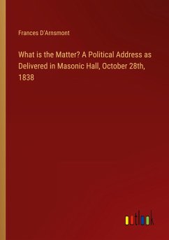 What is the Matter? A Political Address as Delivered in Masonic Hall, October 28th, 1838