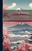 Le Japon: Histoire Et Description, Moeurs, Coutumes Et Religion...