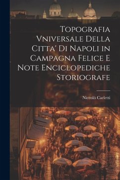 Topografia Vniversale Della Citta' Di Napoli in Campagna Felice E Note Enciclopediche Storiografe - Carletti, Niccolò
