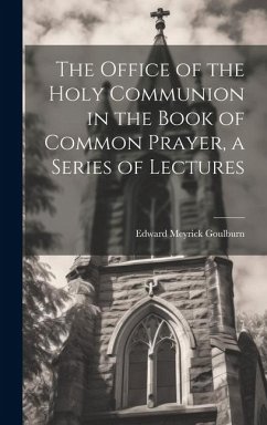 The Office of the Holy Communion in the Book of Common Prayer, a Series of Lectures - Goulburn, Edward Meyrick