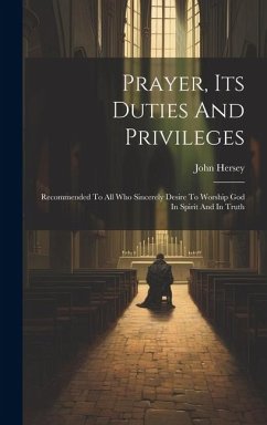 Prayer, Its Duties And Privileges: Recommended To All Who Sincerely Desire To Worship God In Spirit And In Truth - Hersey, John