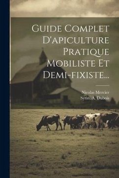 Guide Complet D'apiculture Pratique Mobiliste Et Demi-fixiste... - Mercier, Nicolas