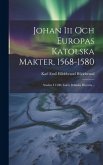 Johan Iii Och Europas Katolska Makter, 1568-1580: Studier I 1500-talets Politiska Historia...