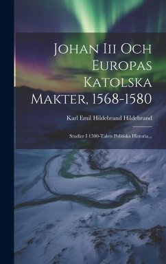 Cover Johan Iii Och Europas Katolska Makter, 1568-1580: Studier I 1500-talets Politiska Historia...